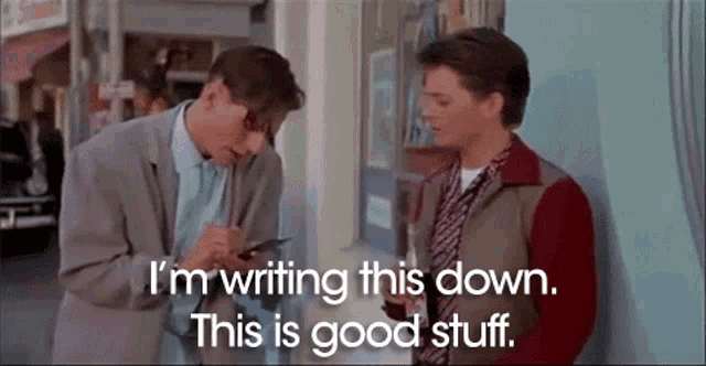 George McFly from Back to the Future saying, 'I'm writing this down, this is good stuff.'